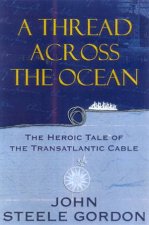 A Thread Across The Ocean The Heroic Tale Of The Transatlantic Cable