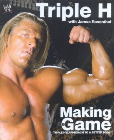 Making The Game: Triple H's Approach To A Better Body by Triple H & James Rosenthal