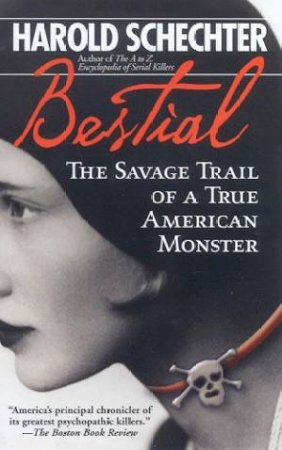 Bestial: The Savage Trail Of A True American Monster by Harold Schechter