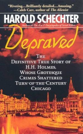 Depraved: The Grotesque Crimes Of H.H. Holmes by Harold Schechter