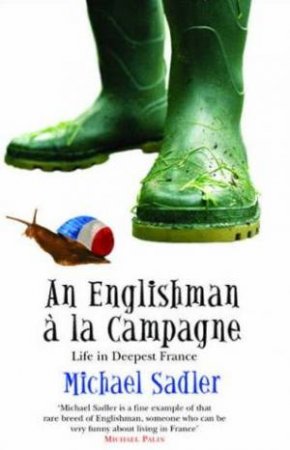 An Englishman A La Campagne: Life In Deepest France by Michael Sadler