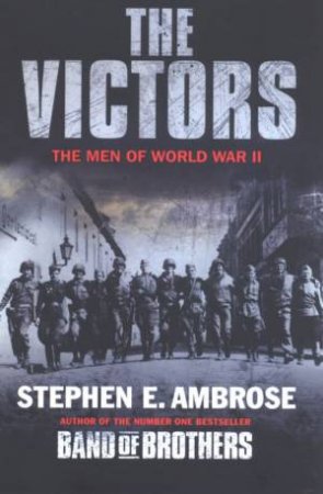 The Victors: The Men Of World War II by Stephen E Ambrose