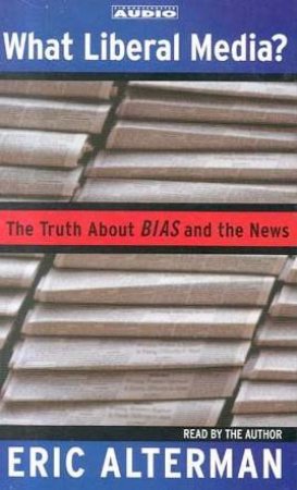 What Liberal Media?: The Truth About Bias And The News - Cassette by Eric Alterman