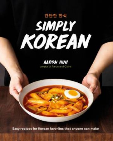 Simply Korean: Easy Recipes For Korean Favorites That Anyone Can Make by Aaron Huh