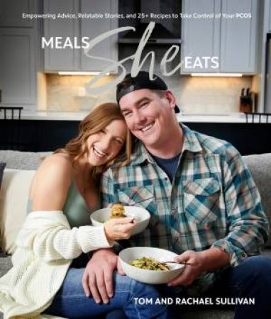 Meals She Eats: Empowering Advice, Relatable Stories, And Over 25 Recipes to Take Control Of Your PCOS by Tom and Rachael Sullivan