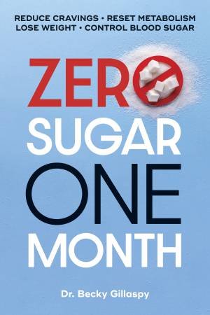 Zero Sugar / One Month: Your Daily Guide to Sugar-Free Success by Dr. Becky Gillaspy DC