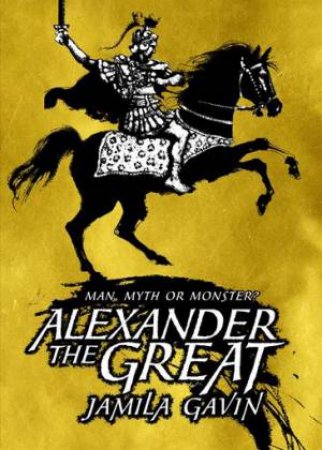 Alexander the Great: Man, Myth or Monster? by Jamila Gavin & David Parkins