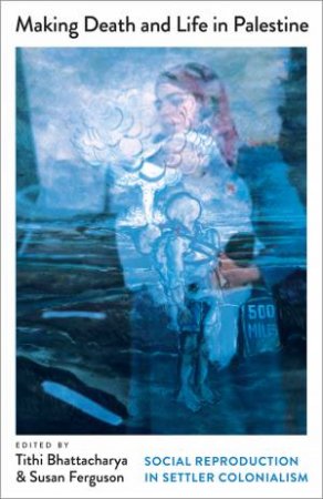 Making Death and Life in Palestine by Tithi Bhattacharya & Susan Ferguson