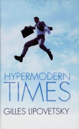 Hypermodern Times by Gilles Lipovetsky & Sebastien Charles & Andrew Brown