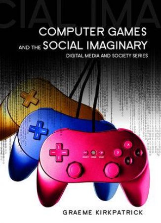 Computer Games and the Social Imaginary by Graeme Kirkpatrick