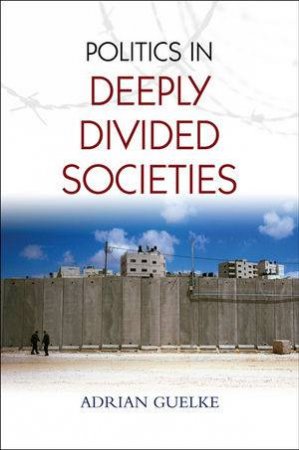 The Politics in Deeply Divided Societies by Adrian Guelke