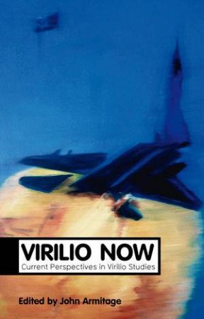 Virilio Now - Current Perspectives in Virilio Studies by John Armitage 