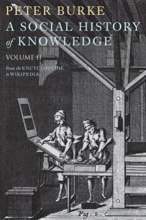 A Social History of Knowledge II - From the Encyclopaedia to Wikipedia by Peter Burke