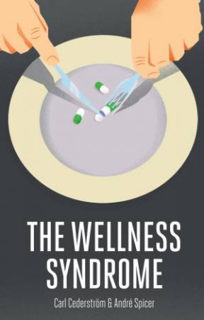 The Wellness Syndrome by Carl Cederstrom & Andre Spicer