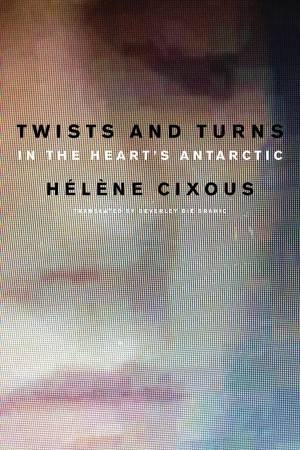 Twists and Turns in the Heart's Antarctic by Helene Cixous