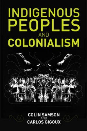 Indigenous Peoples And Colonialism by Colin Samson & Carlos Gigoux
