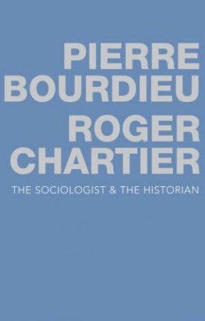 The Sociologist and the Historian by Pierre Bourdieu & Roger Chartier