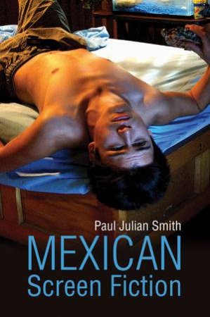 Mexican Screen Fiction by Paul Julian Smith