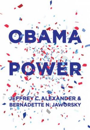 Obama Power by Jeffrey C. Alexander & Bernadette N. Jaworsky