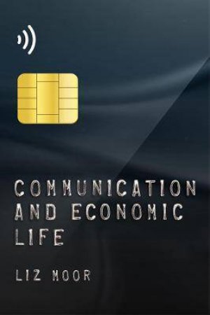 Communication And Economic Life by Liz Moor