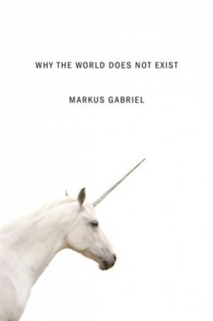 Why The World Does Not Exist by Markus Gabriel & Gregory Moss