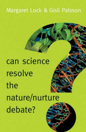Can Science Resolve The Nature/Nurture Debate? by Margaret Lock & Gisli Palsson