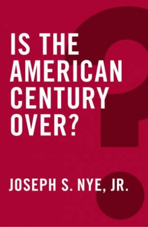 Is the American Century Over? by Joseph S. Nye, Jr.