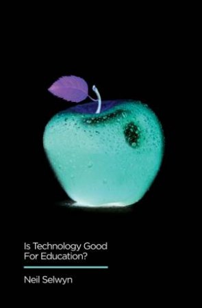 Is Technology Good For Education? by Neil Selwyn