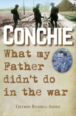 Conchie: What My Father Didn't Do In The War by Gethin Russell-Jones
