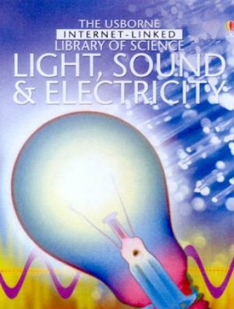 The Usborne Internet-Linked Library Of Science: Light, Sound & Electricity by Various