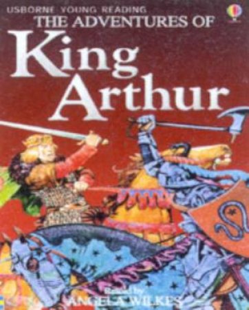 Usborne Young Reading: The Amazing Adventures Of King Arthur by Angela Wilkes
