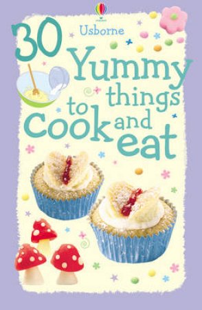 30 Yummy Things to Cook And Eat by Rebecca Gilpin