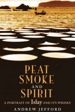 Peat Smoke And Spirit: A Portrait Of Islay And Its Whisky by Andrew Jefford