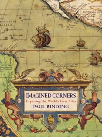 Imagined Corners: Exploring The World's First Atlas by Paul Binding