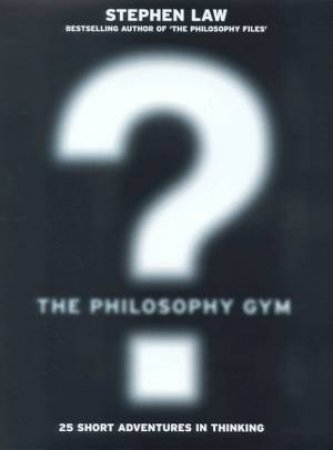 The Philosophy Gym: 25 Short Adventures In Thinking by Stephen Law