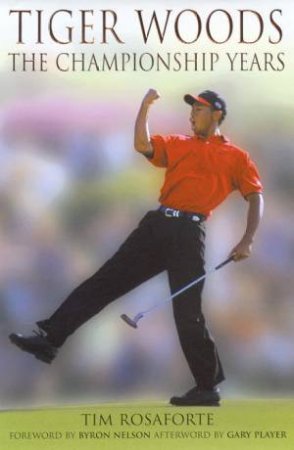 Tiger Woods: The Championship Years by Tim Rosaforte
