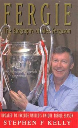 Fergie: The Biography Of Alex Ferguson by Stephen F Kelly