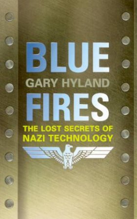 Blue Fires: The Lost Secrets Of Nazi Technology by Gary Hyland