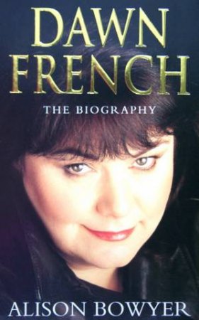 Dawn French: The Biography by Alison Bowyer