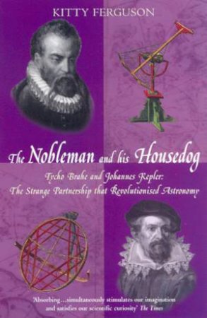 The Nobleman And His Housedog: Tycho Brahe And Johannes Kepler by Kitty Ferguson