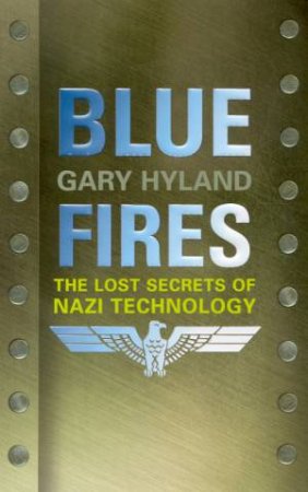 Blue Fires: The Lost Secrets Of Nazi Technology by Gary Hyland