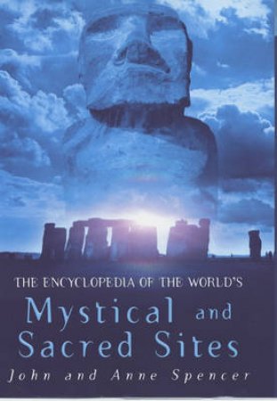 The Encyclopedia Of The World's Mystical And Sacred Sites by John Spencer & Anne Spencer