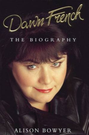 Dawn French: The Biography by Alison Bowyer