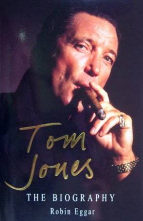 Tom Jones: The Biography by Robin Eggar
