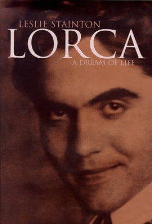 Lorca, A Dream Of Life by Leslie Stainton
