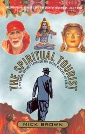 The Spiritual Tourist: A Personal Odyssey Through The Outer Reaches Of Belief by Mick Brown