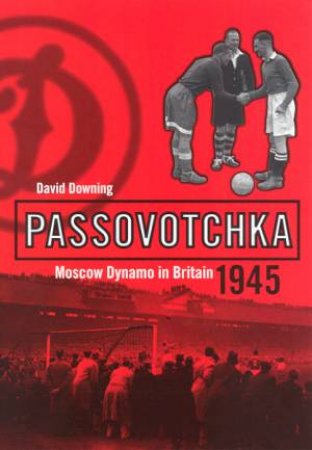 Passovotchka:Moscow Dynamo In Britain,1945 by Downing David