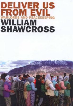 Deliver Us From Evil: Warlords & Peacekeeping by William Shawcross