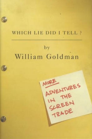 Which Lie Did I Tell: More Adventures In The Screen Trade by Goldman William