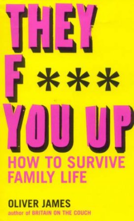 They F*** You Up: How To Survive Family Life by Oliver James